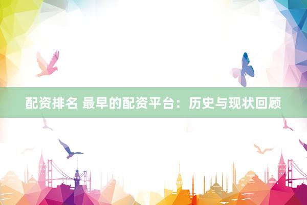 配资排名 最早的配资平台：历史与现状回顾