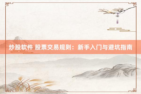炒股软件 股票交易规则：新手入门与避坑指南