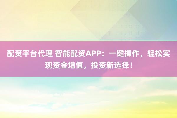 配资平台代理 智能配资APP：一键操作，轻松实现资金增值，投资新选择！