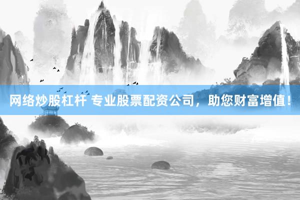 网络炒股杠杆 专业股票配资公司，助您财富增值！