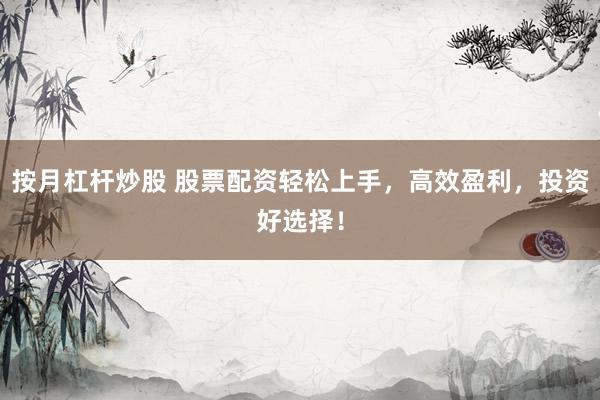 按月杠杆炒股 股票配资轻松上手，高效盈利，投资好选择！