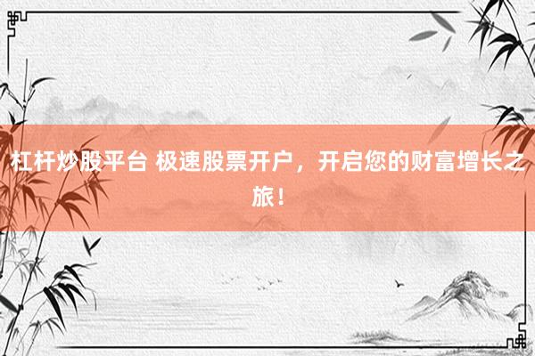 杠杆炒股平台 极速股票开户，开启您的财富增长之旅！