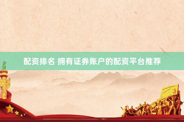 配资排名 拥有证券账户的配资平台推荐