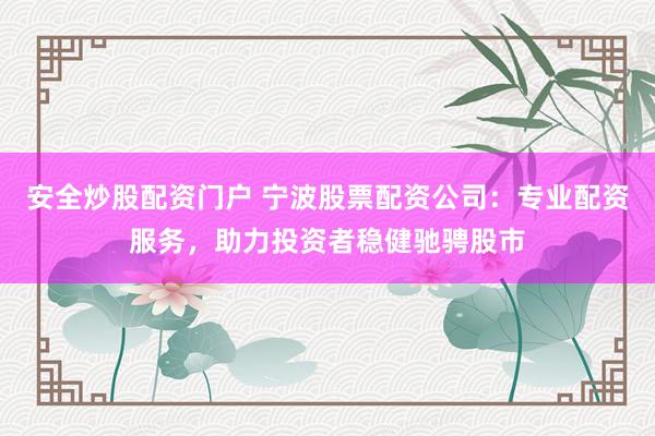 安全炒股配资门户 宁波股票配资公司：专业配资服务，助力投资者稳健驰骋股市