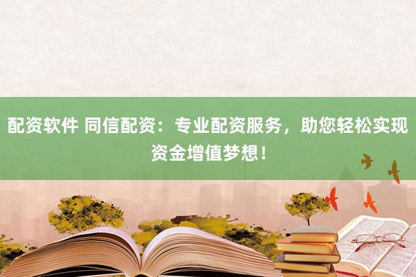配资软件 同信配资：专业配资服务，助您轻松实现资金增值梦想！
