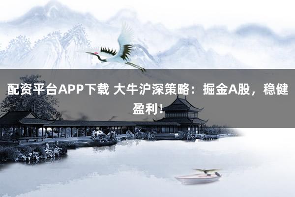 配资平台APP下载 大牛沪深策略：掘金A股，稳健盈利！