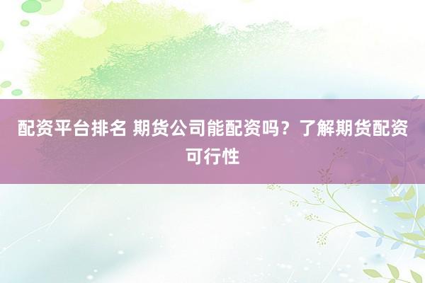 配资平台排名 期货公司能配资吗？了解期货配资可行性