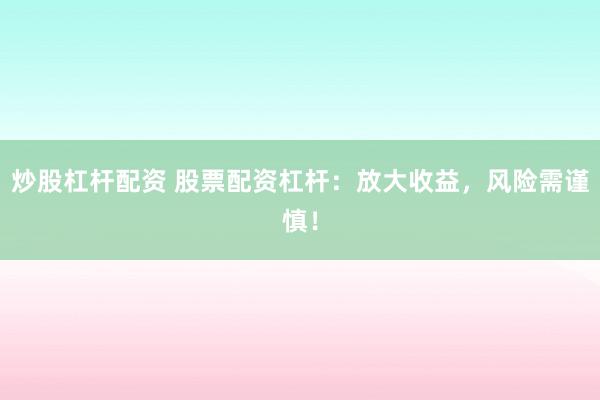 炒股杠杆配资 股票配资杠杆：放大收益，风险需谨慎！