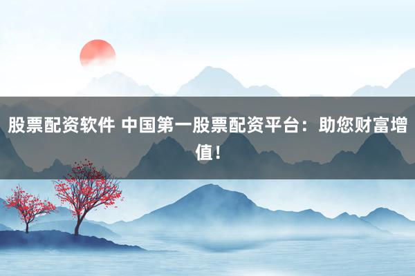 股票配资软件 中国第一股票配资平台：助您财富增值！