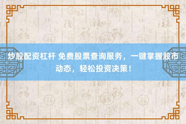 炒股配资杠杆 免费股票查询服务，一键掌握股市动态，轻松投资决策！