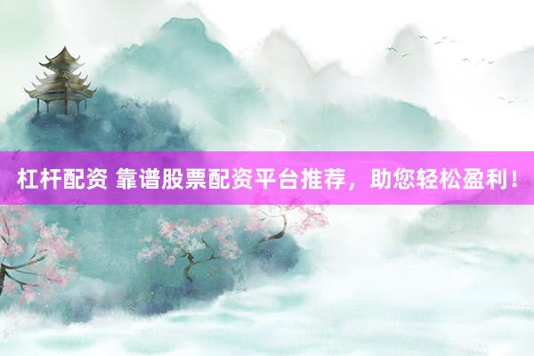 杠杆配资 靠谱股票配资平台推荐，助您轻松盈利！