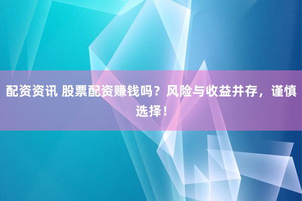 配资资讯 股票配资赚钱吗？风险与收益并存，谨慎选择！