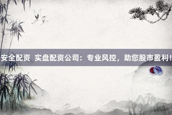 安全配资  实盘配资公司：专业风控，助您股市盈利！
