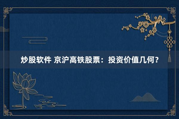 炒股软件 京沪高铁股票：投资价值几何？
