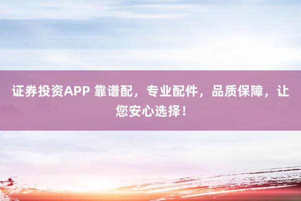 证券投资APP 靠谱配，专业配件，品质保障，让您安心选择！