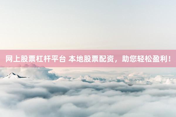 网上股票杠杆平台 本地股票配资，助您轻松盈利！