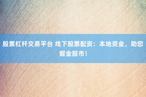 股票杠杆交易平台 线下股票配资：本地资金，助您掘金股市！