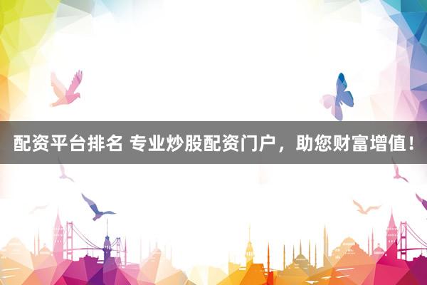 配资平台排名 专业炒股配资门户，助您财富增值！