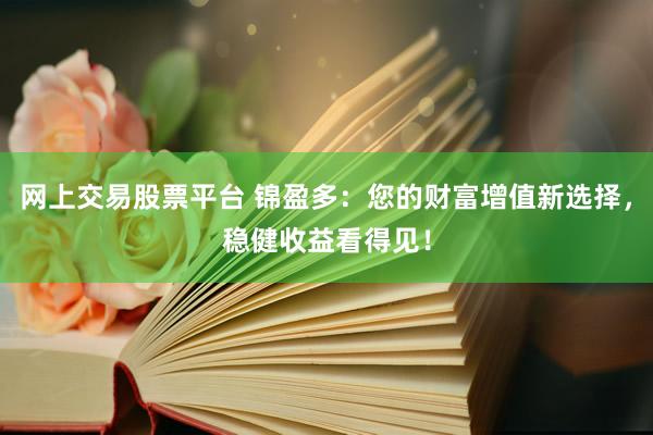 网上交易股票平台 锦盈多：您的财富增值新选择，稳健收益看得见！