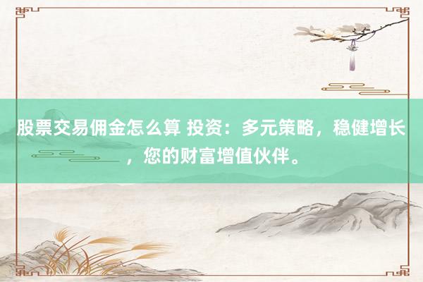 股票交易佣金怎么算 投资：多元策略，稳健增长，您的财富增值伙伴。