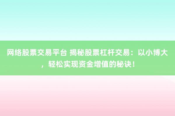 网络股票交易平台 揭秘股票杠杆交易:以小博大,轻松实现资金增值的秘诀!