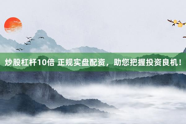 炒股杠杆10倍 正规实盘配资,助您把握投资良机!