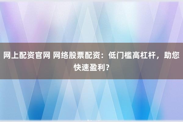 网上配资官网 网络股票配资：低门槛高杠杆，助您快速盈利？