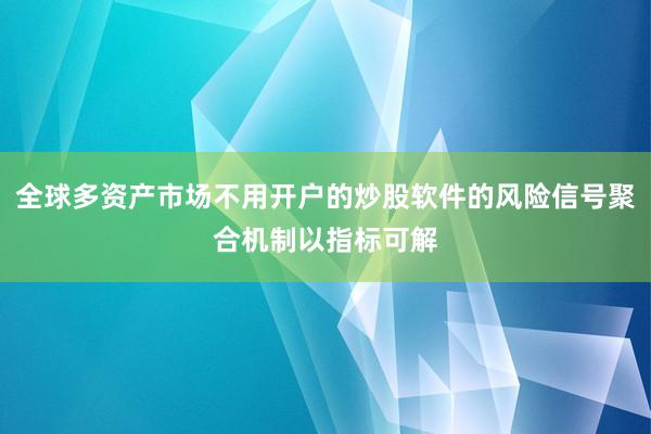 全球多资产市场不用开户的炒股软件的风险信号聚合机制以指标可解