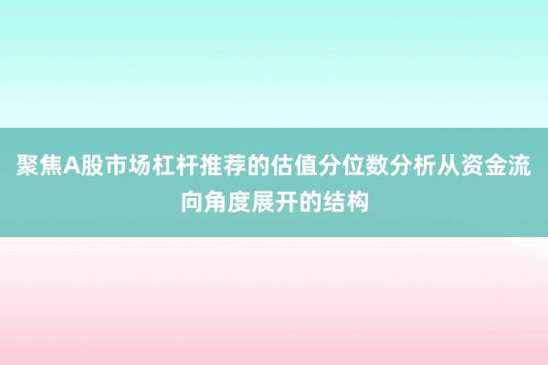 聚焦A股市场杠杆推荐的估值分位数分析从资金流向角度展开的结构