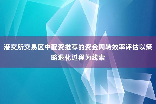 港交所交易区中配资推荐的资金周转效率评估以策略退化过程为线索
