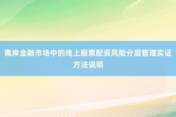 离岸金融市场中的线上股票配资风险分层管理实证方法说明