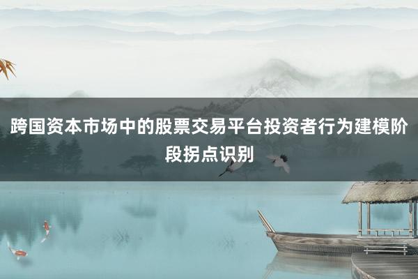 跨国资本市场中的股票交易平台投资者行为建模阶段拐点识别