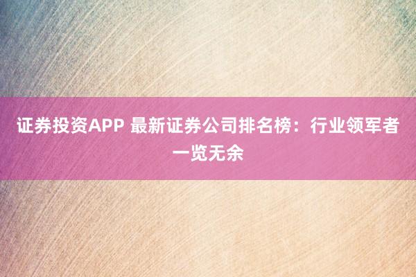证券投资APP 最新证券公司排名榜：行业领军者一览无余